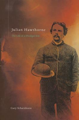 Julian Hawthorne: The Life of a Prodigal Son by Gary Scharnhorst