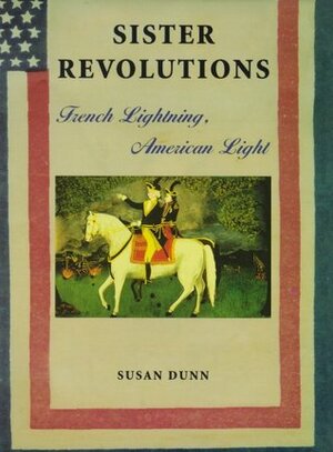 Sister Revolutions: French Lightning, American Light by Susan Dunn