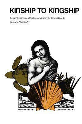 Kinship to Kingship: Gender Hierarchy and State Formation in the Tongan Islands by Christine Ward Gailey