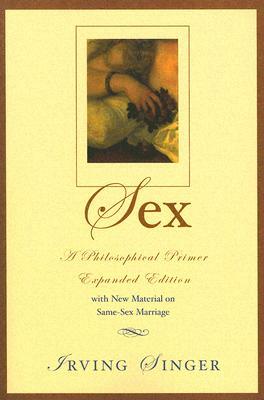 Sex: A Philosophical Primer (Expanded) by Irving Singer