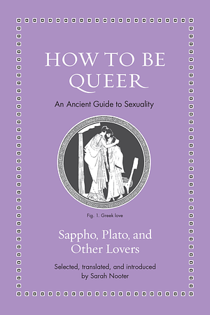 How to Be Queer: An Ancient Guide to Sexuality by Sappho, Pindar, Xenophon, Homer, Plato, Aristophanes, Anacreon, Theognis