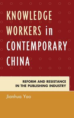 Knowledge Workers in Contemporary China: Reform and Resistance in the Publishing Industry by Jianhua Yao