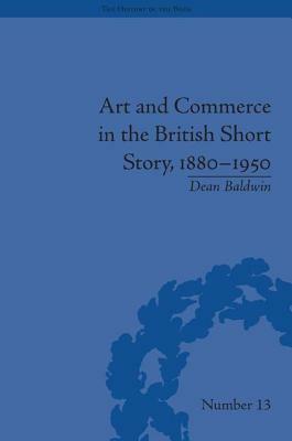 Art and Commerce in the British Short Story, 1880-1950 by Dean Baldwin