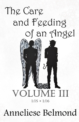 The Care and Feeding of an Angel (Season One: Volume III): Novellas 5-6 by Anneliese Belmond