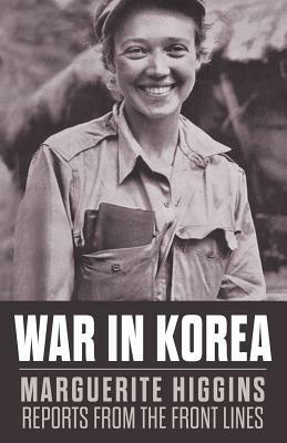 War in Korea: Marguerite Higgins Reports from the Front Lines by Marguerite Higgins