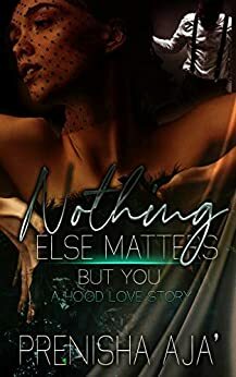 Nothing Else Matters But You: A Hood Love Story by Prenisha Aja'