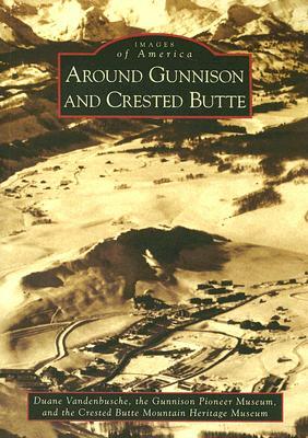 Around Gunnison and Crested Butte by Duane Vandenbusche, Gunnison Pioneer Museum, Crested Butte Mountain Heritage Museum