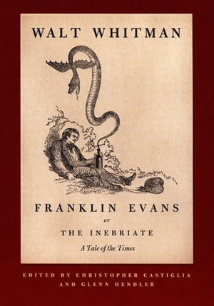 Franklin Evans, or The Inebriate: A Tale of the Times by Christopher Castiglia, Walt Whitman, Glenn Hendler