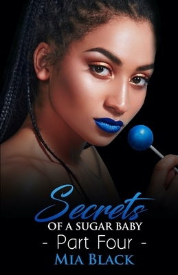 Secrets Of A Sugar Baby: Part 4 by Mia Black