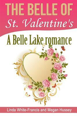 The Belle of St. Valentine's: A Belle Lake Romance by Megan Hussey, Linda White-Francis