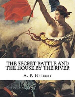 The Secret Battle And The House By The River by A. P. Herbert