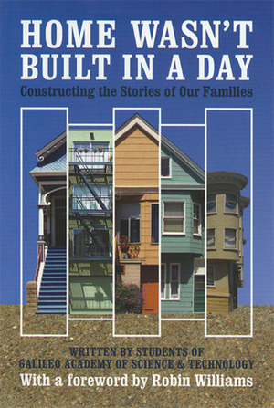 Home Wasn't Built in a Day: Constructing the Stories of Our Families by Robin P. Williams, Students of Galileo Academy of Science and Technology