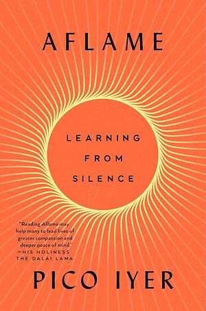 Aflame: Learning from Silence by Pico Iyer