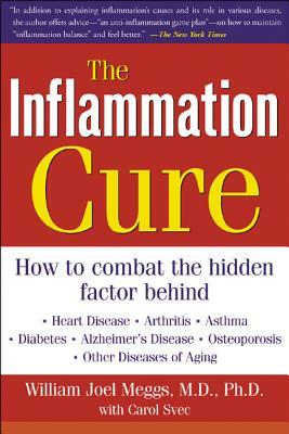 The Inflammation Cure: Simple Steps for Reversing Heart Disease, Arthritis, Diabetes, Asthma, Alzheimer's Disease, Osteoporosis, Other Diseas by Carol Svec, William Joel Meggs