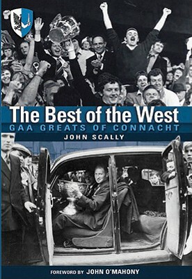 The Best of the West: Gaa Greats of Connacht by John Scally