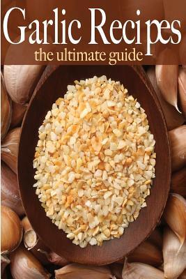 Garlic Recipes: The Ultimate Guide by Amanda Ingelleri, Encore Books