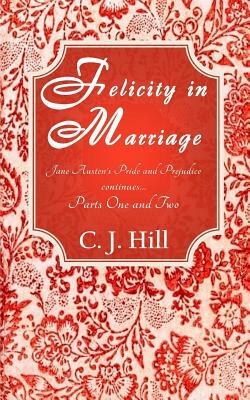 Felicity in Marriage: Jane Austen's Pride and Prejudice continues ... by C.J. Hill