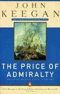 The Price of Admiralty: The Evolution of Naval Warfare from Trafalgar to Midway by John Keegan