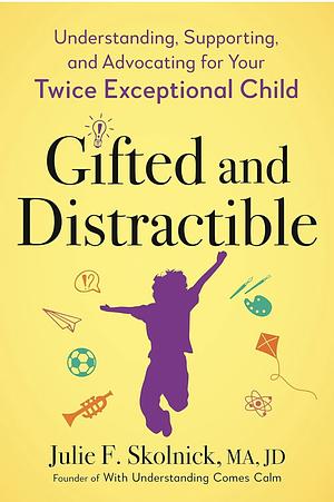 Gifted and Distractible: Understanding, Supporting, and Advocating for Your Twice Exceptional Child by Julie F. Skolnick