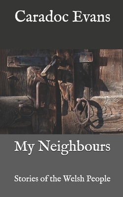 My Neighbours: Stories of the Welsh People by Caradoc Evans