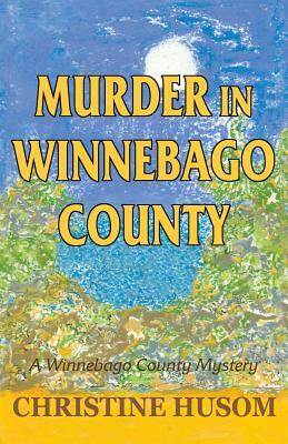 Murder in Winnebago County: A Winnebago County Mystery by Christine a. Husom