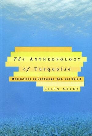 The Anthropology of Turquoise: Meditations on Landscape, Art, and Spirit by Ellen Meloy