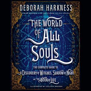 The World of All Souls: The Complete Guide to a Discovery of Witches, Shadow of Night, and the Book of Life by Deborah Harkness