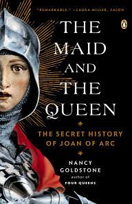 The Maid and the Queen: The Secret History of Joan of Arc by Nancy Goldstone