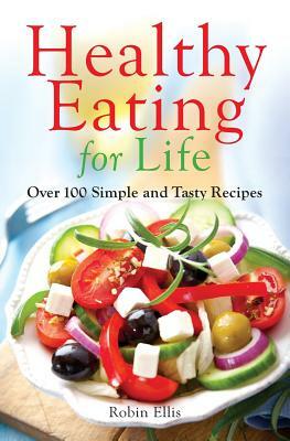 Healthy Eating for Life: Over 100 Simple and Tasty Recipes by Robin Ellis