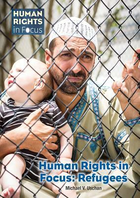 Human Rights in Focus: Refugees by Michael V. Uschan