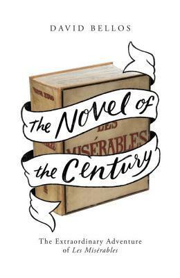 The Novel of the Century: The Extraordinary Adventure of Les Misérables by David Bellos