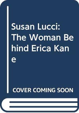 Susan Lucci: The Woman Behind Erica Kane by Scott Siegel, Barbara Siegel