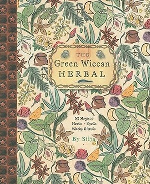 The Green Wiccan Herbal: 52 Magical Herbs, Spells & Witchy Rituals by Silja