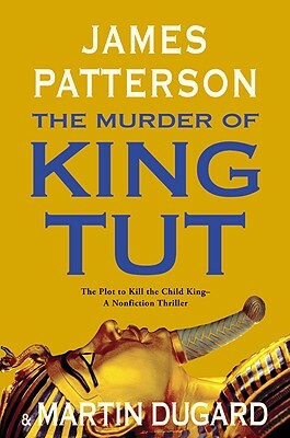 The Murder of King Tut: The Plot to Kill the Child King - A Nonfiction Thriller by Martin Dugard, James Patterson