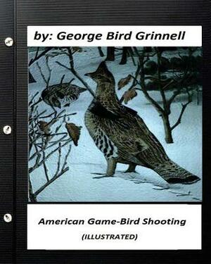 American game-bird shooting. by George Bird Grinnell (ILLUSTRATED) by George Bird Grinnell