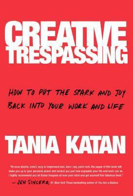 Creative Trespassing: A Totally Unauthorized Guide to Sneaking More Imagination Into Your Life and Work by Tania Katan