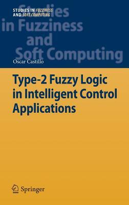 Type-2 Fuzzy Logic in Intelligent Control Applications by Oscar Castillo