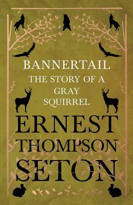 Bannertail - The Story of a Gray Squirrel by Ernest Thompson Seton