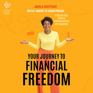 Your Journey to Financial Freedom: A Step-By-Step Guide to Achieving Wealth and Happiness by Jamila Souffrant