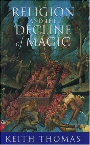 Religion and the Decline of Magic: Studies in Popular Beliefs in Sixteenth and Seventeenth Century England by Keith Thomas