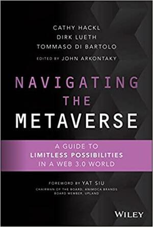 Navigating the Metaverse: A Guide to Limitless Possibilities in a Web 3.0 World by John Arkontaky, Tommaso Di Bartolo, Dirk Lueth, Yat Siu, Cathy Hackl