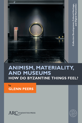 Animism, Materiality, and Museums: How Do Byzantine Things Feel? by Glenn Peers