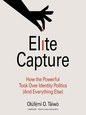 Elite Capture: How the Powerful Took Over Identity Politics by Olúfẹ́mi O. Táíwò