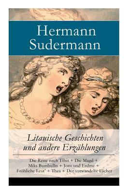 Litauische Geschichten und andere Erzählungen: Die Reise nach Tilsit + Die Magd + Miks Bumbullis + Jons und Erdme + Fröhliche Leut' + Thea + Der verwa by Hermann Sudermann