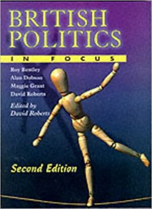 British Politics in Focus by Roy Bentley, Maggie Grant, David Roberts, Alan Dobson