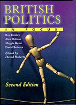 British Politics in Focus by Roy Bentley, Alan Dobson, Maggie Grant, David Roberts