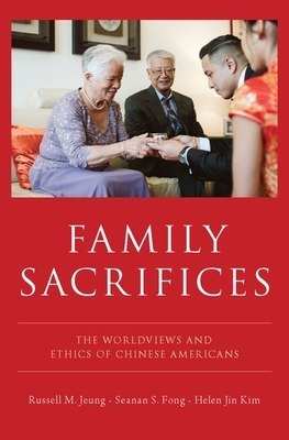 Family Sacrifices: The Worldviews and Ethics of Chinese Americans by Russell M. Jeung, Seanan S. Fong, Helen Jin Kim