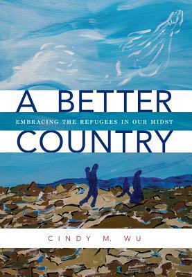 A Better Country: Embracing the Refugees in Our Midst by Cindy M. Wu