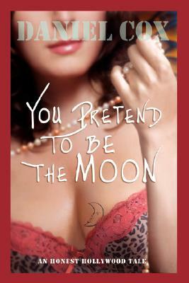 You Pretend to Be the Moon: A Hollywood Tale by Daniel Cox