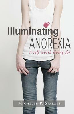 Illuminating Anorexia: A Self Worth Living For by Michelle Sparkes